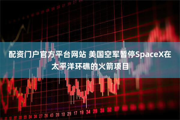 配资门户官方平台网站 美国空军暂停SpaceX在太平洋环礁的火箭项目