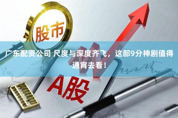 广东配资公司 尺度与深度齐飞，这部9分神剧值得通宵去看！