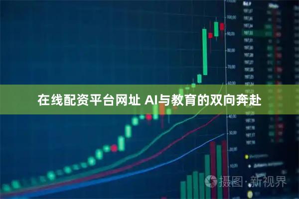 在线配资平台网址 AI与教育的双向奔赴