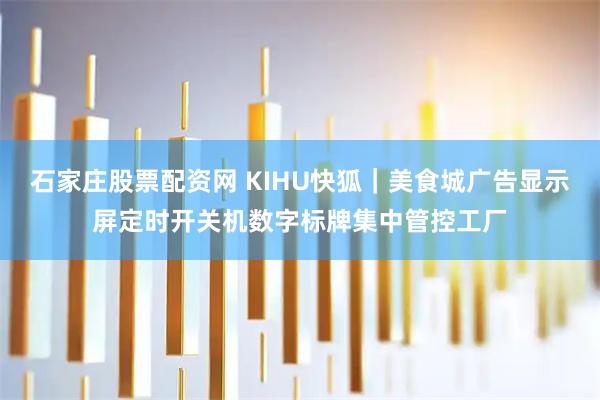 石家庄股票配资网 KIHU快狐｜美食城广告显示屏定时开关机数字标牌集中管控工厂