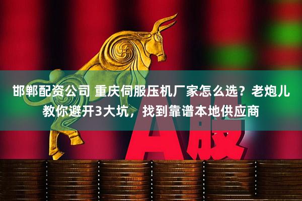 邯郸配资公司 重庆伺服压机厂家怎么选？老炮儿教你避开3大坑，找到靠谱本地供应商
